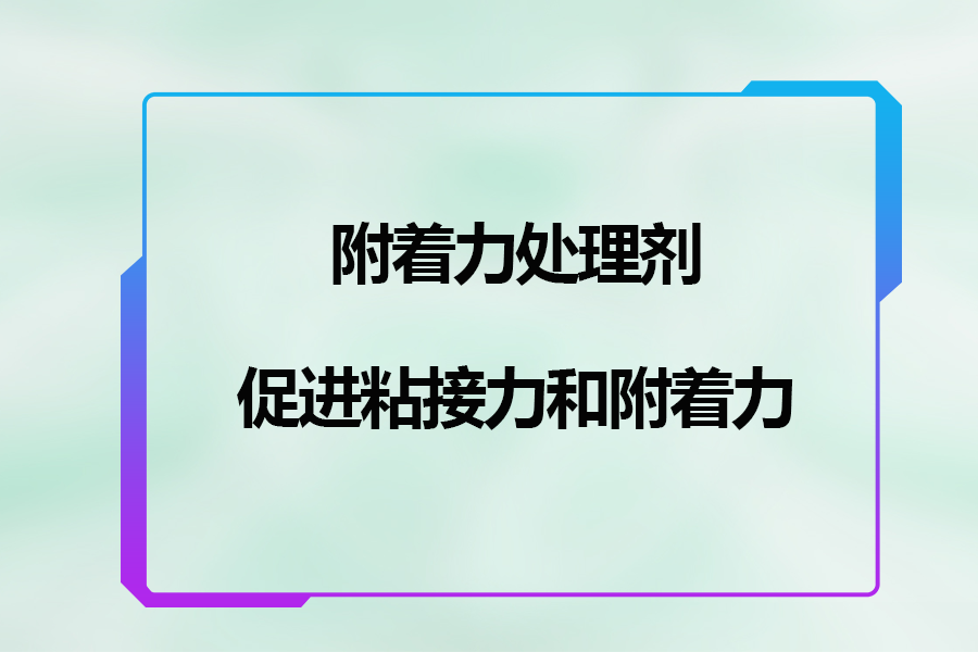 附著力處理劑促進粘接力和附著力的作用