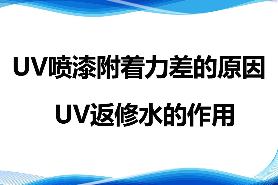 導致UV噴漆附著力差的因素及UV返修水的作用